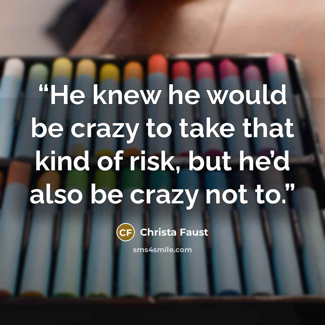 “He knew he would be crazy to take that kind of risk, but he’d also be crazy not to.” quote by Christa Faust