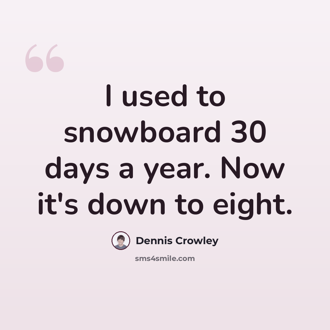 “I used to snowboard 30 days a year. Now it's down to eight.” quote by Dennis Crowley