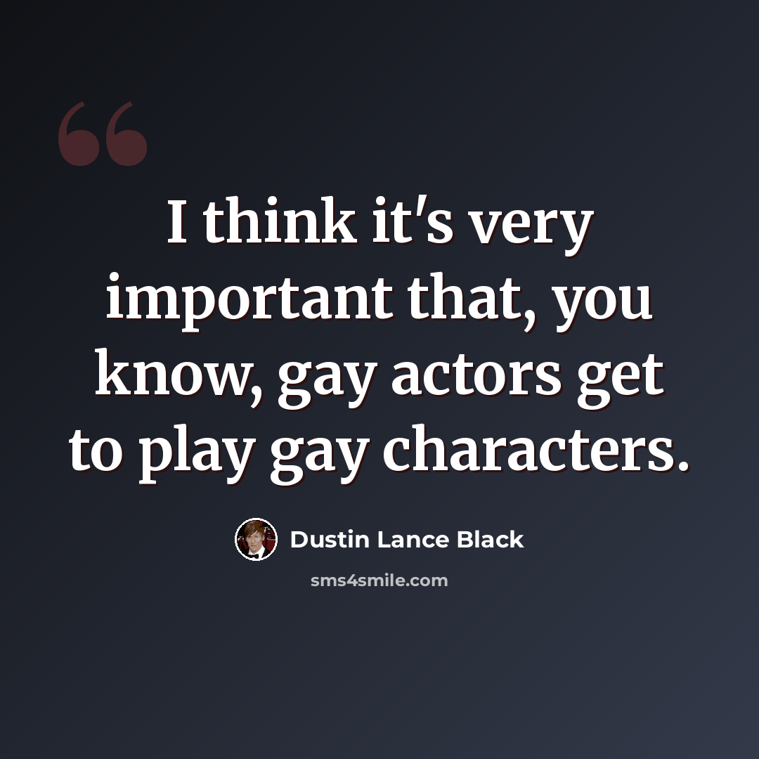 “I think it's very important that, you know, gay actors get to play gay characters.” quote by Dustin Lance Black