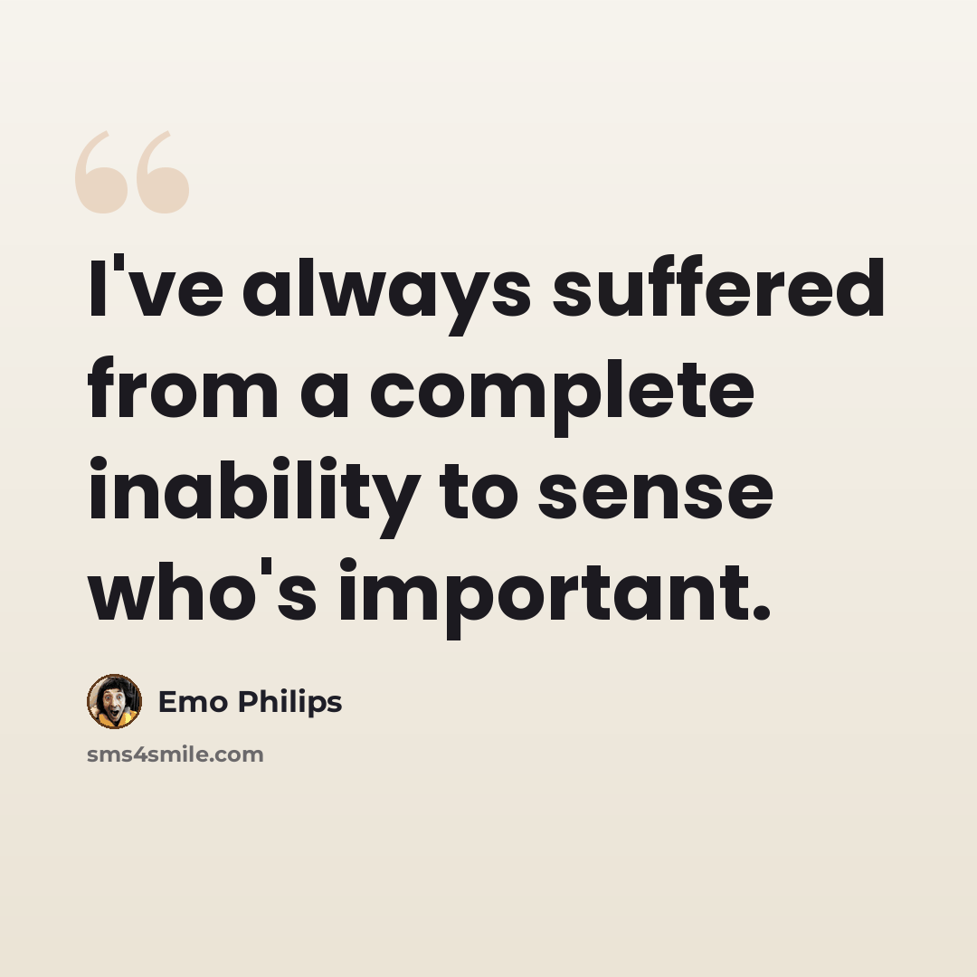 “I've always suffered from a complete inability to sense who's important.” quote by Emo Philips