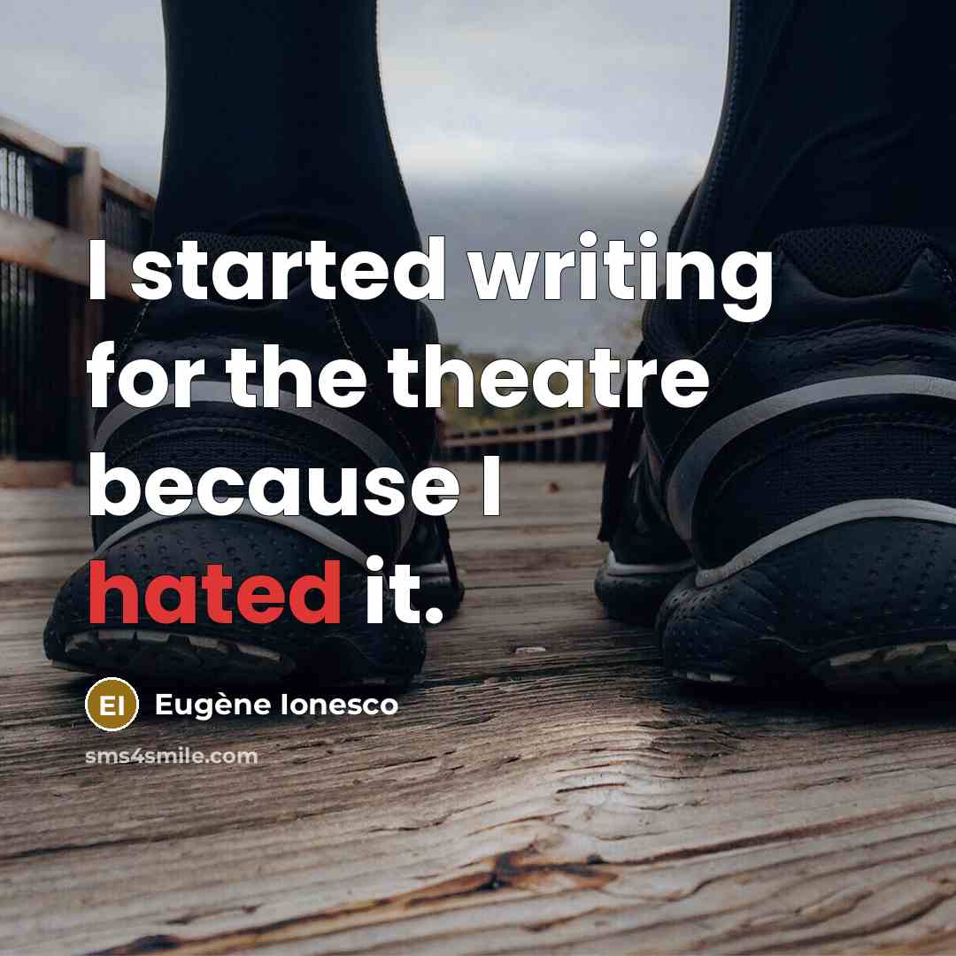 “I started writing for the theatre because I hated it.” quote by Eugene Ionesco