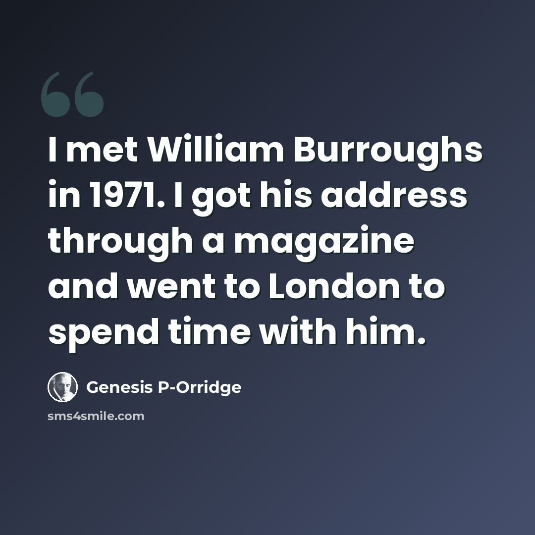 “I met William Burroughs in 1971. I got his address through a magazine and went to London to spend time with him.” quote by Genesis P-Orridge