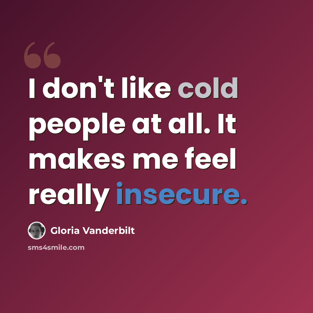 “I don't like cold people at all. It makes me feel really insecure.” quote by Gloria Vanderbilt