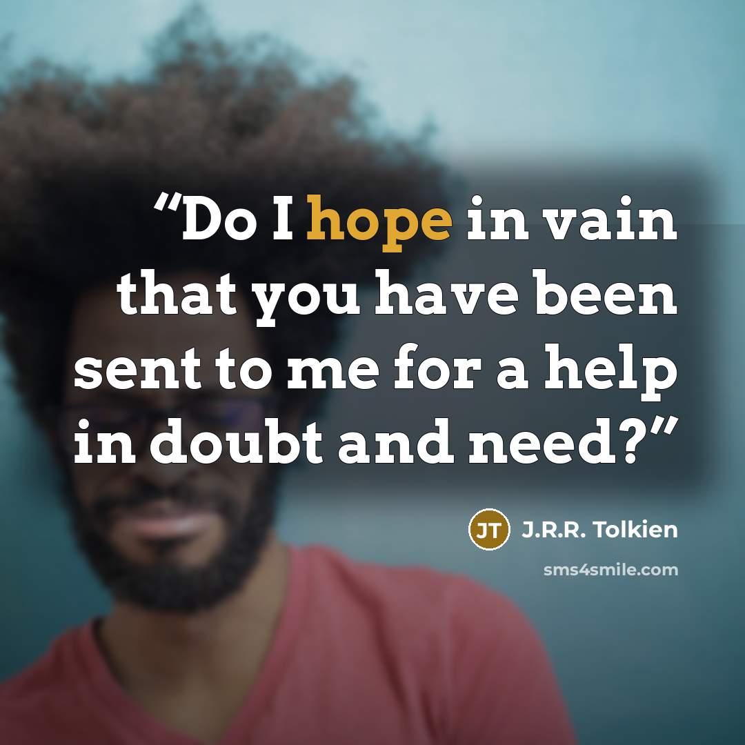 “Do I hope in vain that you have been sent to me for a help in doubt and need?” quote by J.R.R. Tolkien