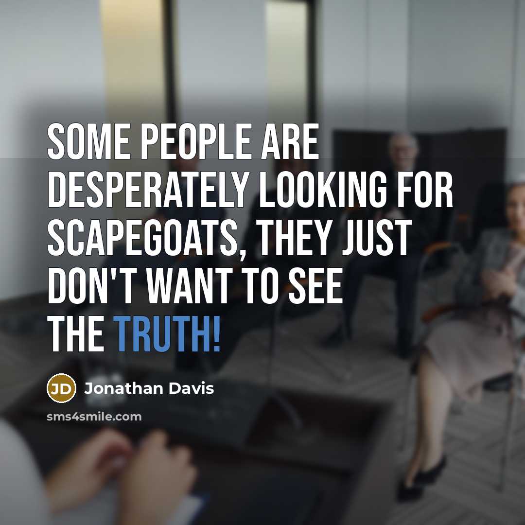 “Some people are desperately looking for scapegoats, they just don't want to see the truth!” quote by Jonathan Davis