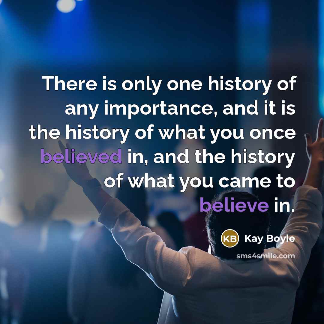 “There is only one history of any importance, and it is the history of what you once believed in, and the history of what you came to believe in.” quote by Kay Boyle