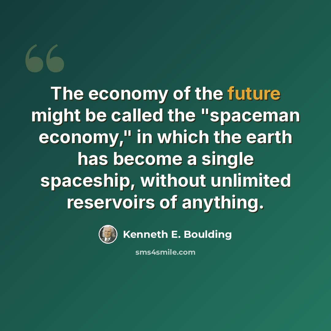 “The economy of the future might be called the "spaceman economy," in which the earth has become a single spaceship, without unlimited reservoirs of anything.” quote by Kenneth E. Boulding