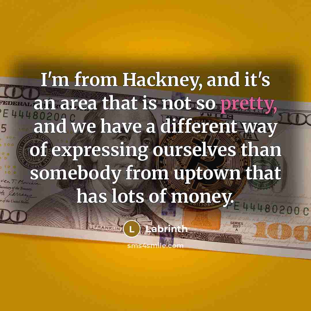 “I'm from Hackney, and it's an area that is not so pretty, and we have a different way of expressing ourselves than somebody from uptown that has lots of money.” quote by Labrinth
