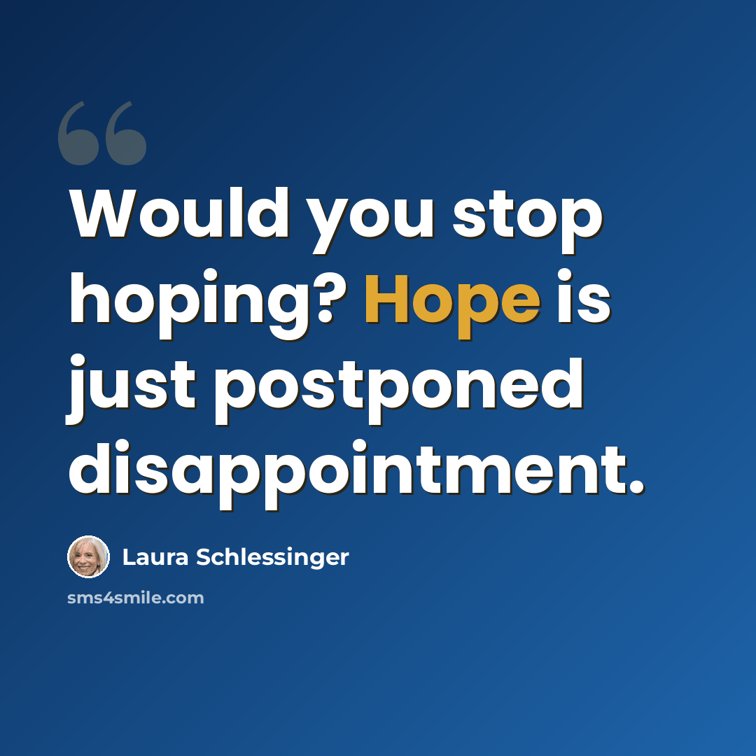 “Would you stop hoping? Hope is just postponed disappointment.” quote by Laura Schlessinger