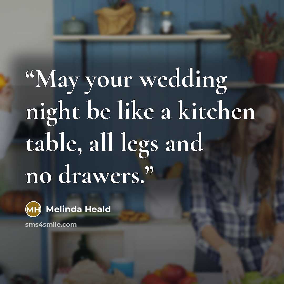 “May your wedding night be like a kitchen table, all legs and no drawers.” quote by Melinda Heald