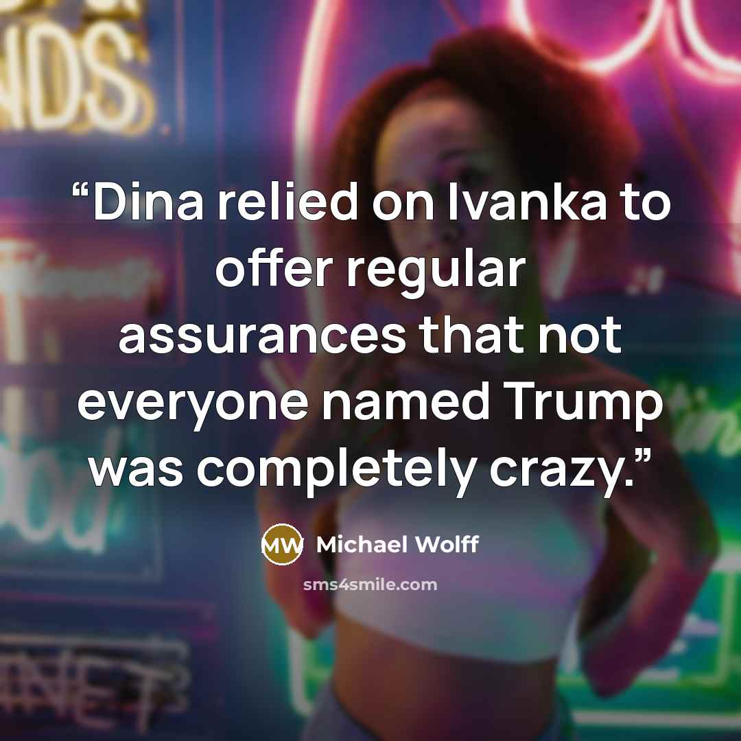 “Dina relied on Ivanka to offer regular assurances that not everyone named Trump was completely crazy.” quote by Michael Wolff