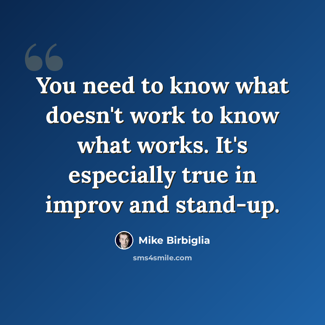 “You need to know what doesn't work to know what works. It's especially true in improv and stand-up.” quote by Mike Birbiglia