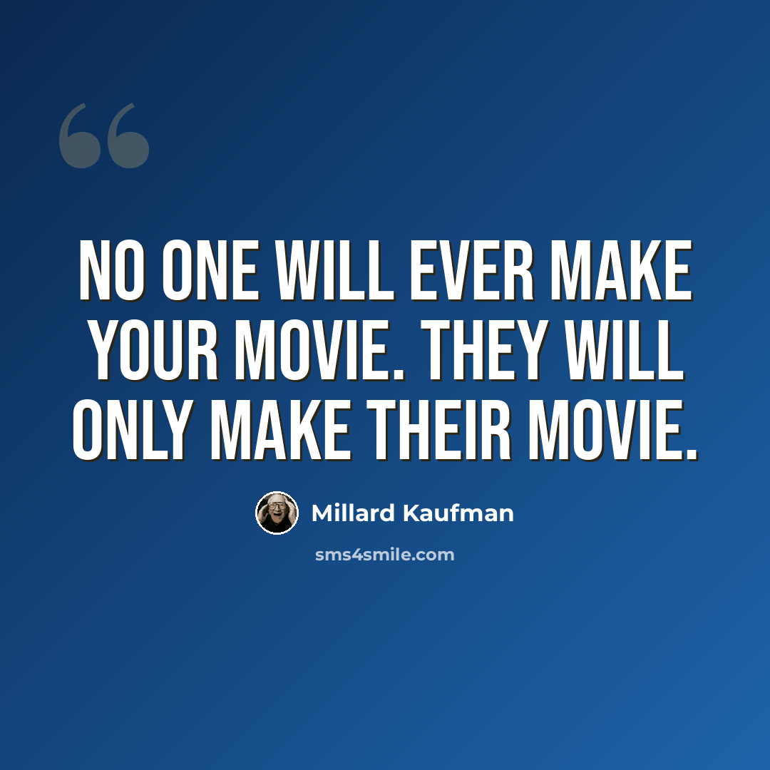 “No one will ever make your movie. They will only make their movie.” quote by Millard Kaufman