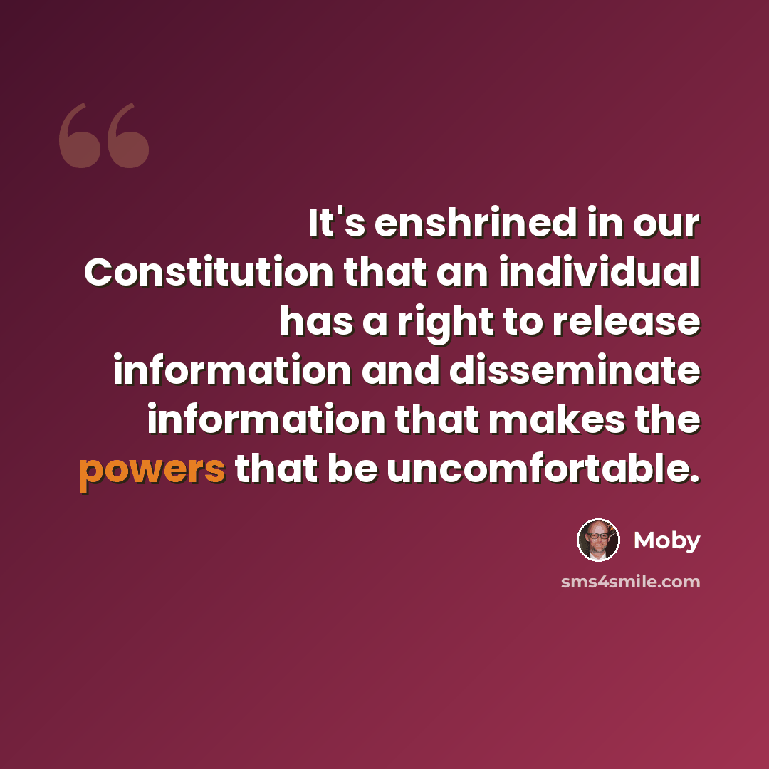 “It's enshrined in our Constitution that an individual has a right to release information and disseminate information that makes the powers that be uncomfortable.” quote by Moby