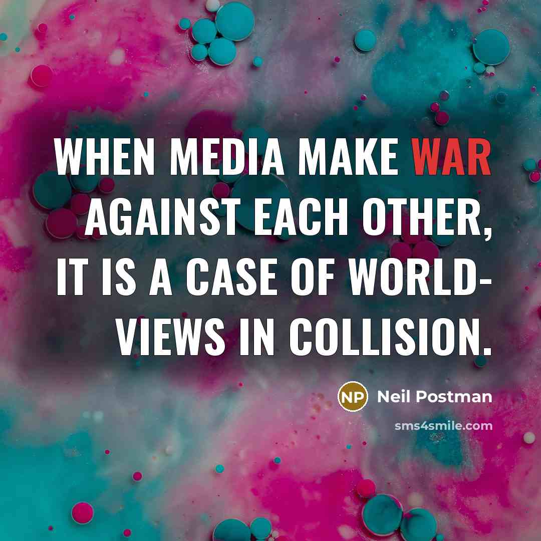 “When media make war against each other, it is a case of world- views in collision.” quote by Neil Postman