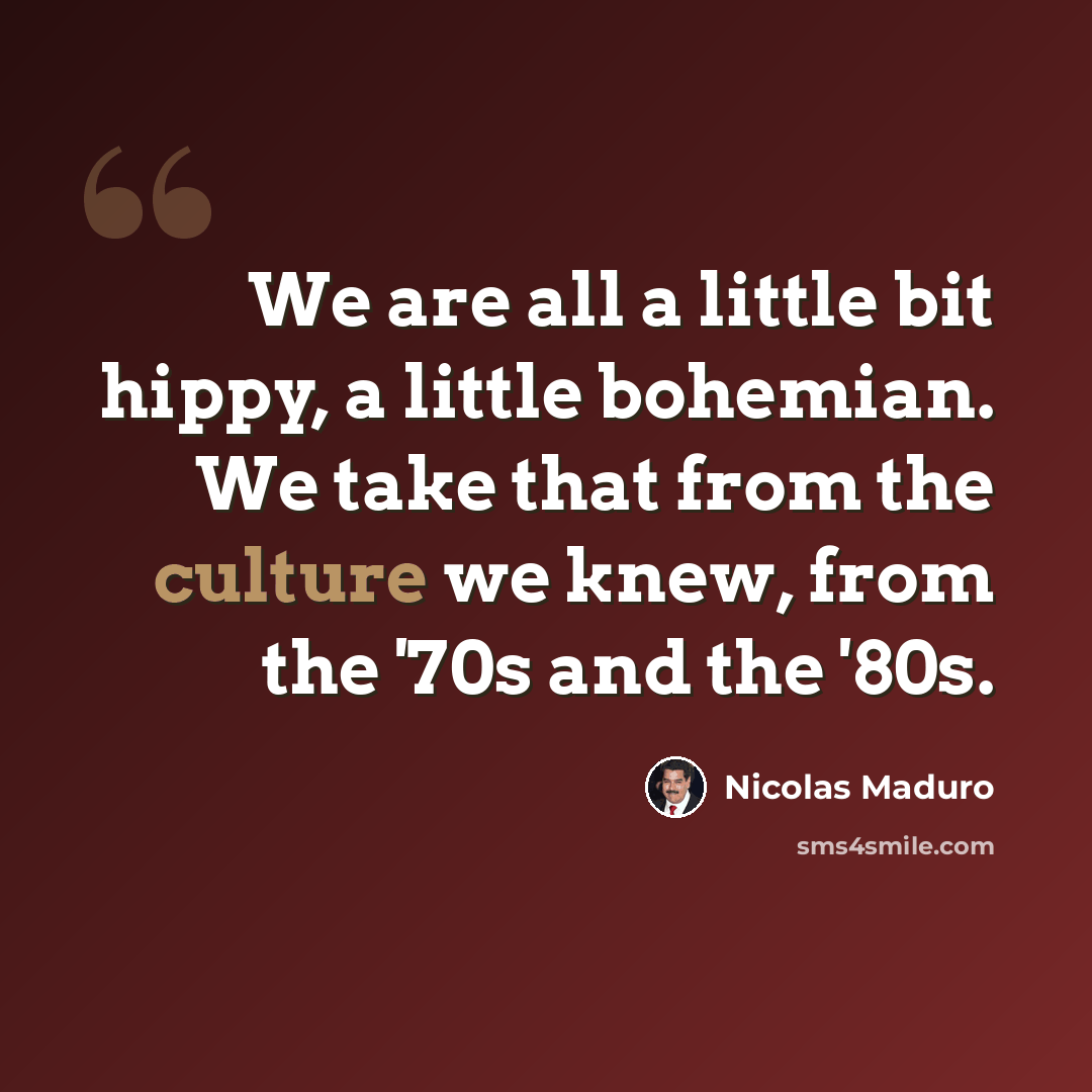 “We are all a little bit hippy, a little bohemian. We take that from the culture we knew, from the '70s and the '80s.” quote by Nicolas Maduro