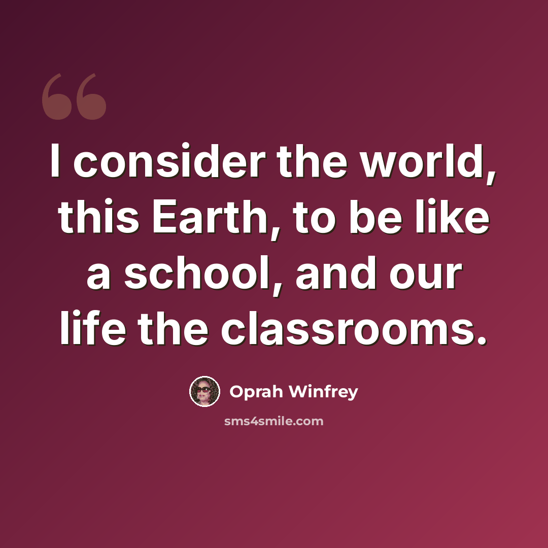 “I consider the world, this Earth, to be like a school, and our life the classrooms.” quote by Oprah Winfrey