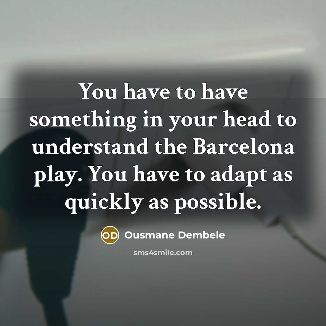 “You have to have something in your head to understand the Barcelona play. You have to adapt as quickly as possible.” quote by Ousmane Dembele