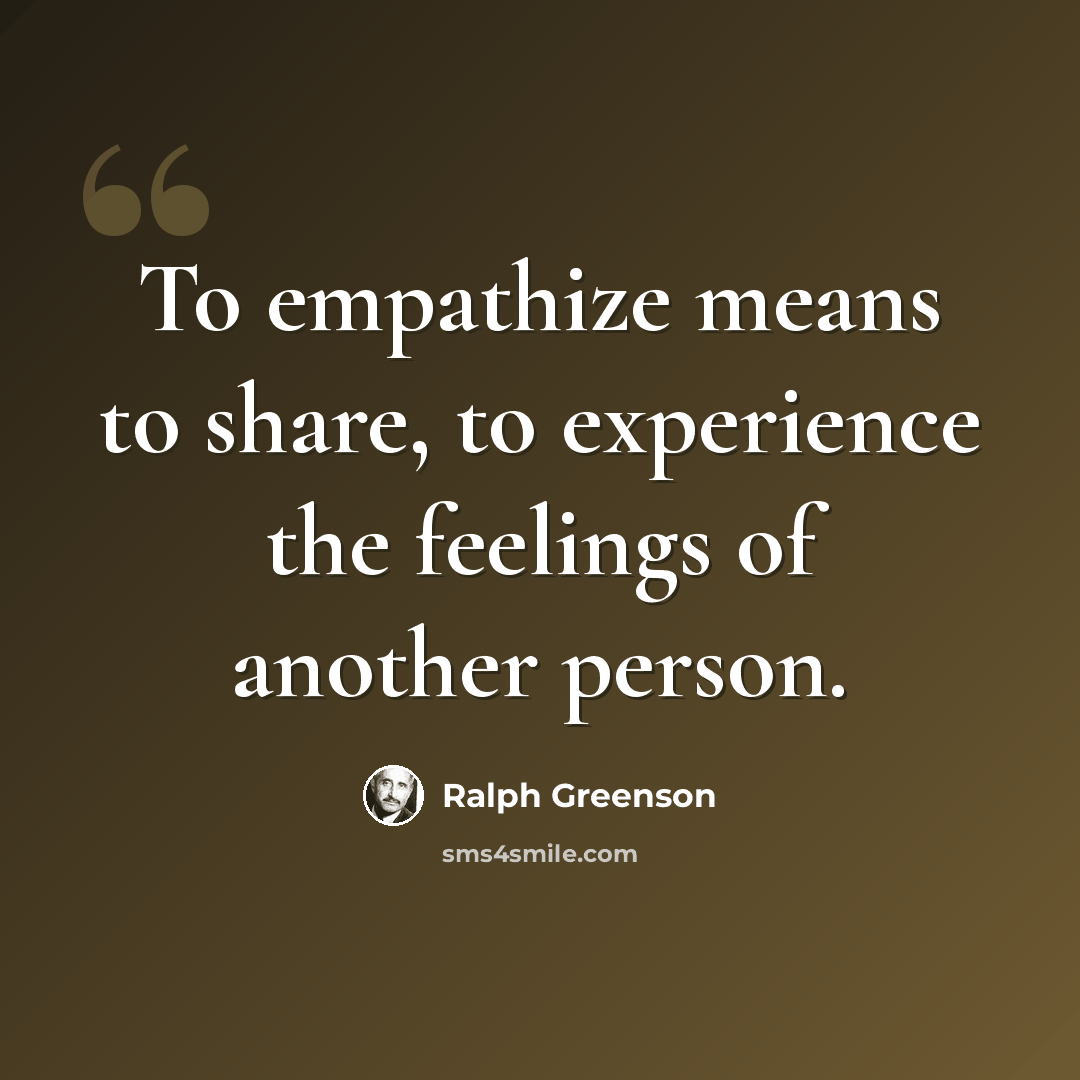 “To empathize means to share, to experience the feelings of another person.” quote by Ralph Greenson