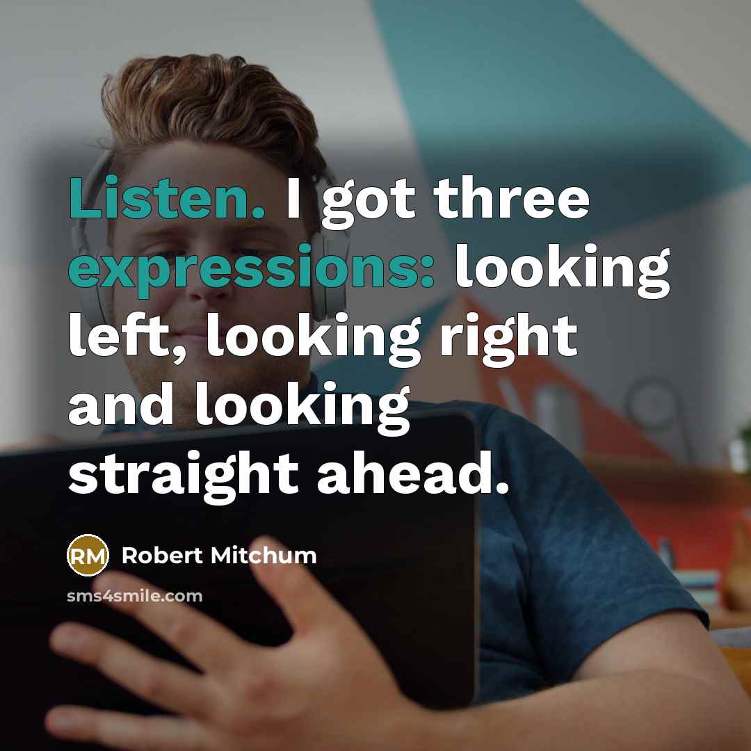 “Listen. I got three expressions: looking left, looking right and looking straight ahead.” quote by Robert Mitchum