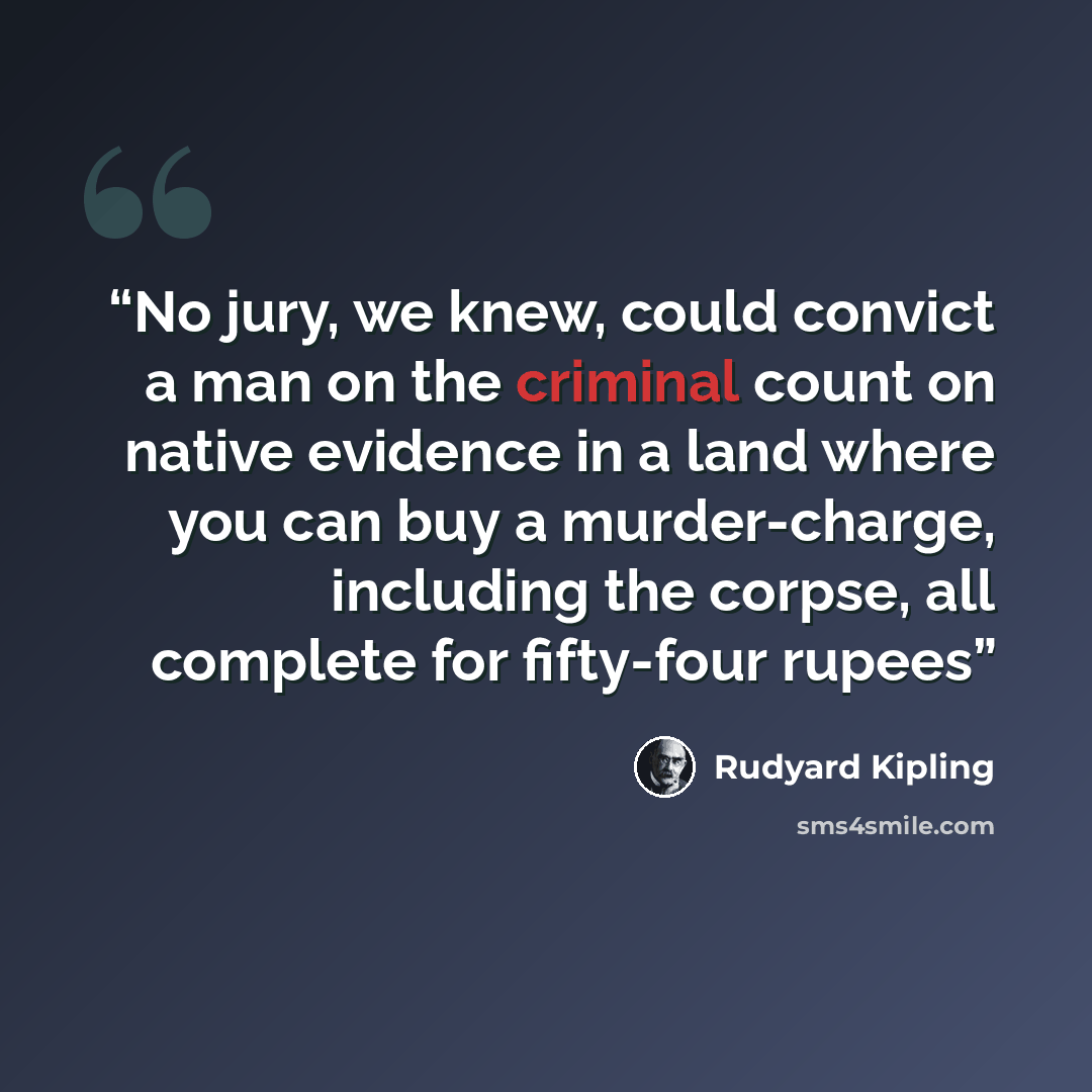 “No jury, we knew, could convict a man on the criminal count on native evidence in a land where you can buy a murder-charge, including the corpse, all complete for fifty-four rupees” quote by Rudyard Kipling
