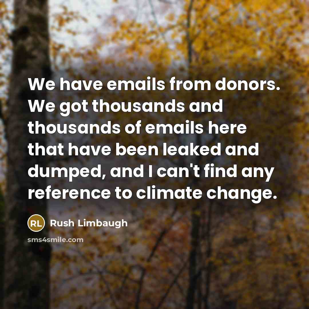 “We have emails from donors. We got thousands and thousands of emails here that have been leaked and dumped, and I can't find any reference to climate change.” quote by Rush Limbaugh