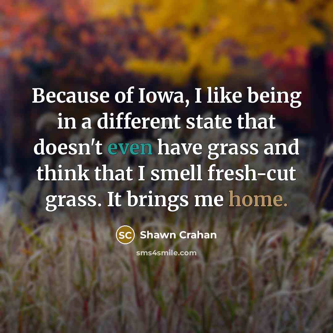 “Because of Iowa, I like being in a different state that doesn't even have grass and think that I smell fresh-cut grass. It brings me home.” quote by Shawn Crahan