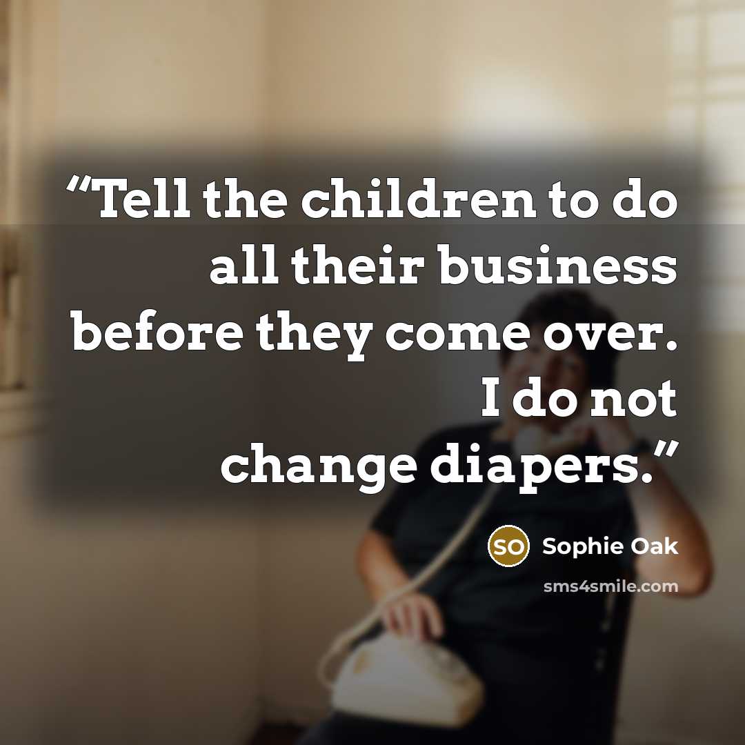 “Tell the children to do all their business before they come over. I do not change diapers.” quote by Sophie Oak