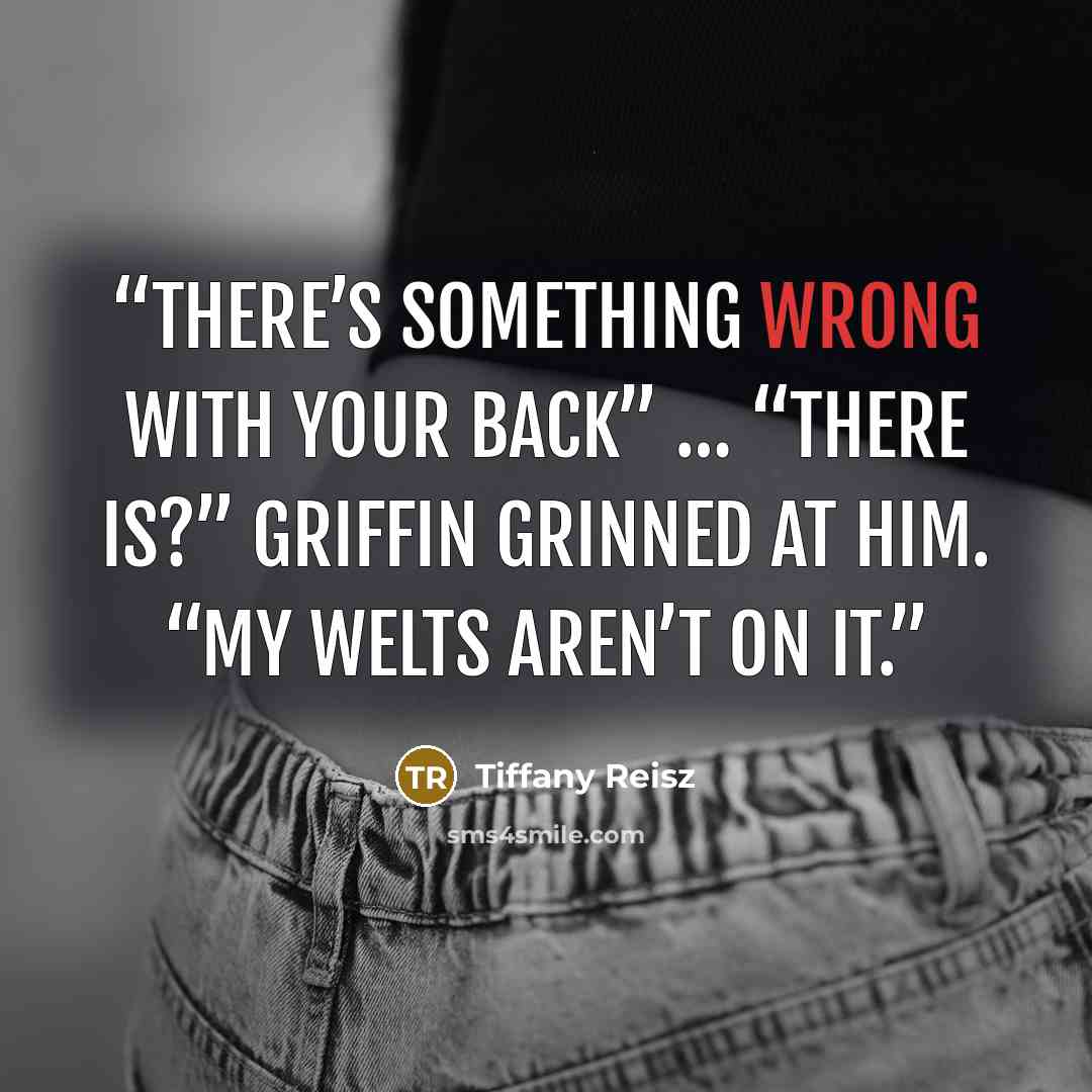 “There’s something wrong with your back” … “There is?” Griffin grinned at him. “My welts aren’t on it.” quote by Tiffany Reisz