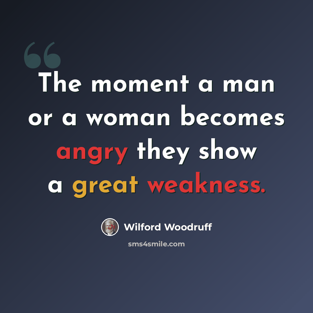 “The moment a man or a woman becomes angry they show a great weakness.” quote by Wilford Woodruff