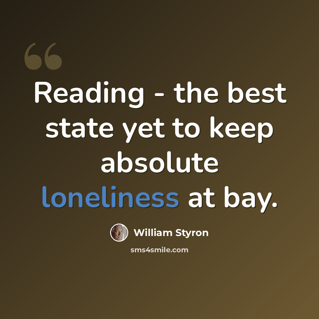 “Reading - the best state yet to keep absolute loneliness at bay.” quote by William Styron