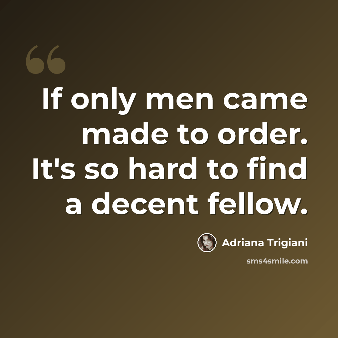 “If only men came made to order. It's so hard to find a decent fellow.” quote by Adriana Trigiani