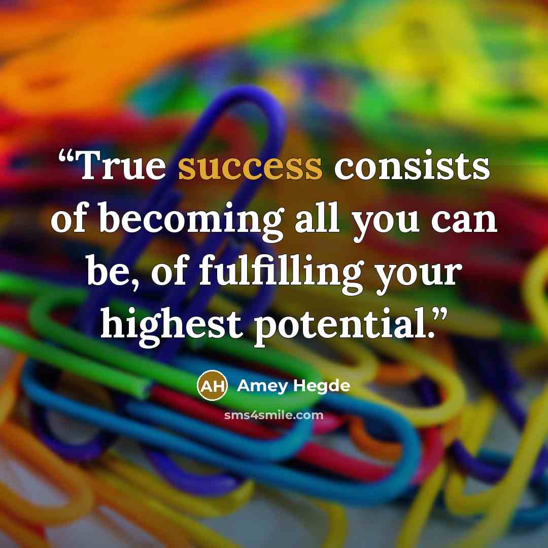 “True success consists of becoming all you can be, of fulfilling your highest potential.” quote by Amey Hegde