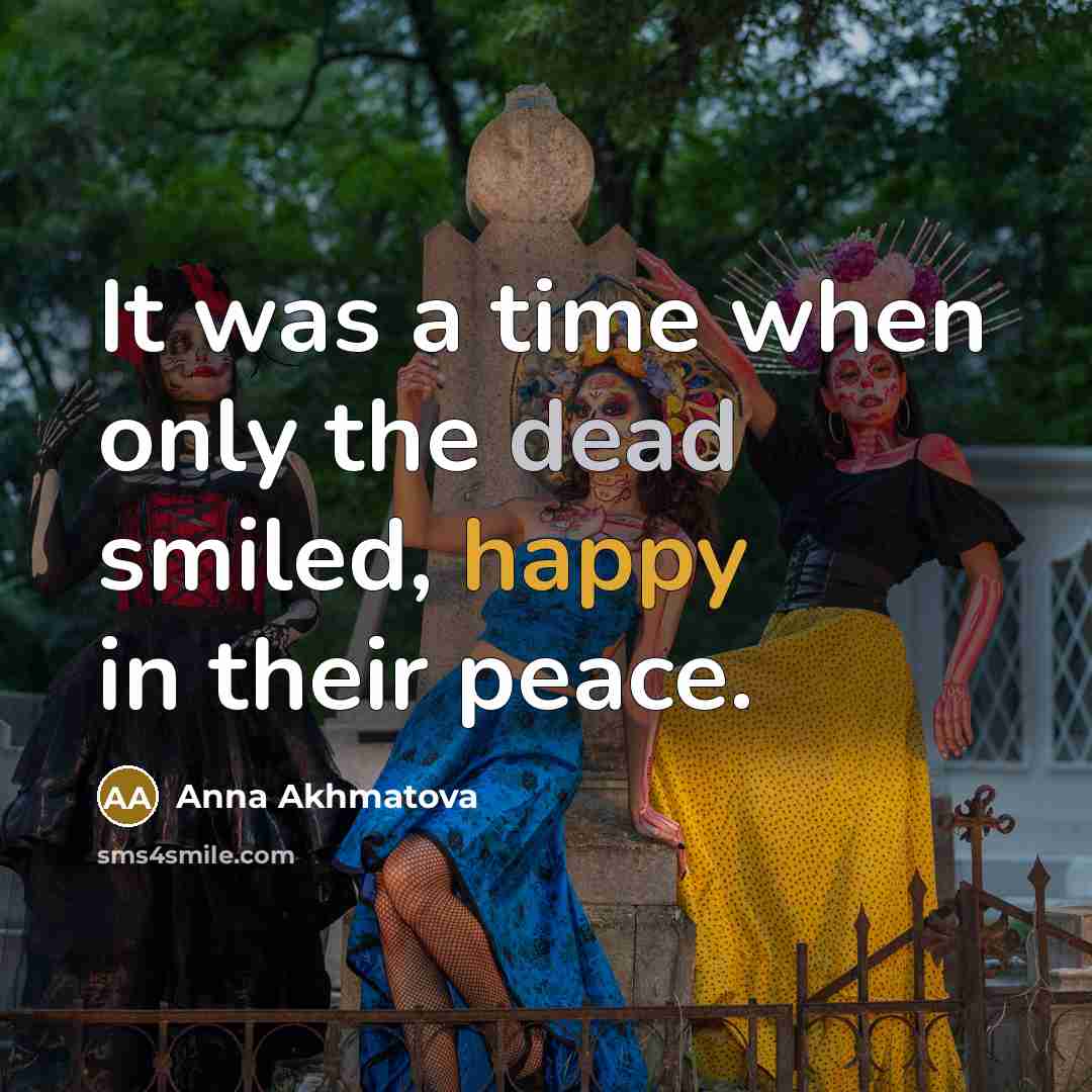 “It was a time when only the dead smiled, happy in their peace.” quote by Anna Akhmatova