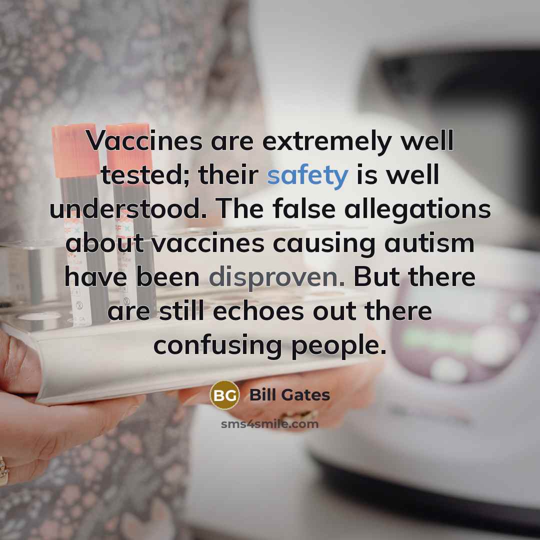 “Vaccines are extremely well tested; their safety is well understood. The false allegations about vaccines causing autism have been disproven. But there are still echoes out there confusing people.” quote by Bill Gates