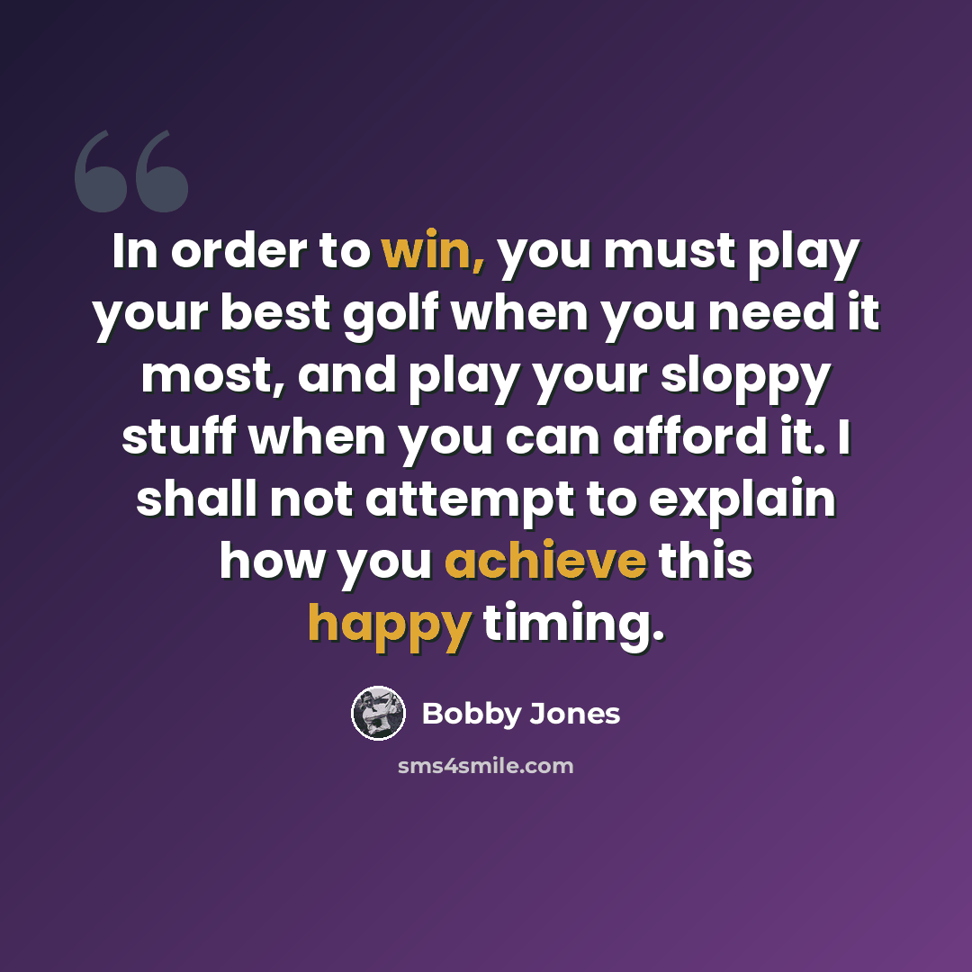 “In order to win, you must play your best golf when you need it most, and play your sloppy stuff when you can afford it. I shall not attempt to explain how you achieve this happy timing.” quote by Bobby Jones