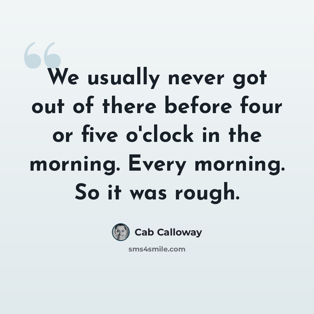 “We usually never got out of there before four or five o'clock in the morning. Every morning. So it was rough.” quote by Cab Calloway
