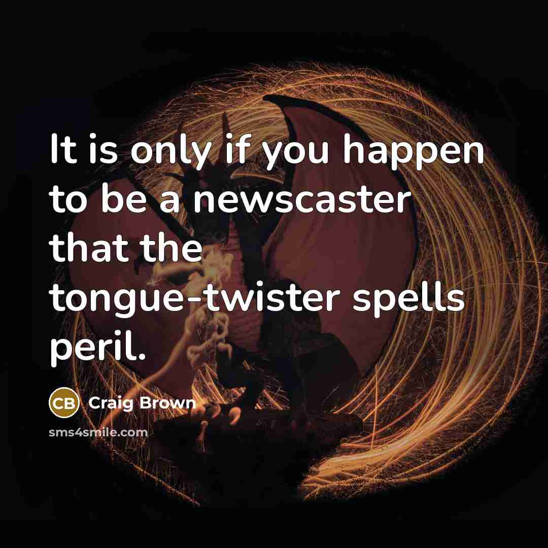 “It is only if you happen to be a newscaster that the tongue-twister spells peril.” quote by Craig Brown