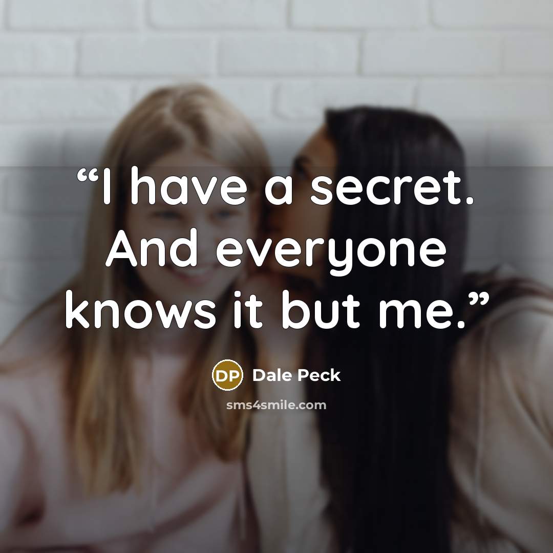 “I have a secret. And everyone knows it but me.” quote by Dale Peck