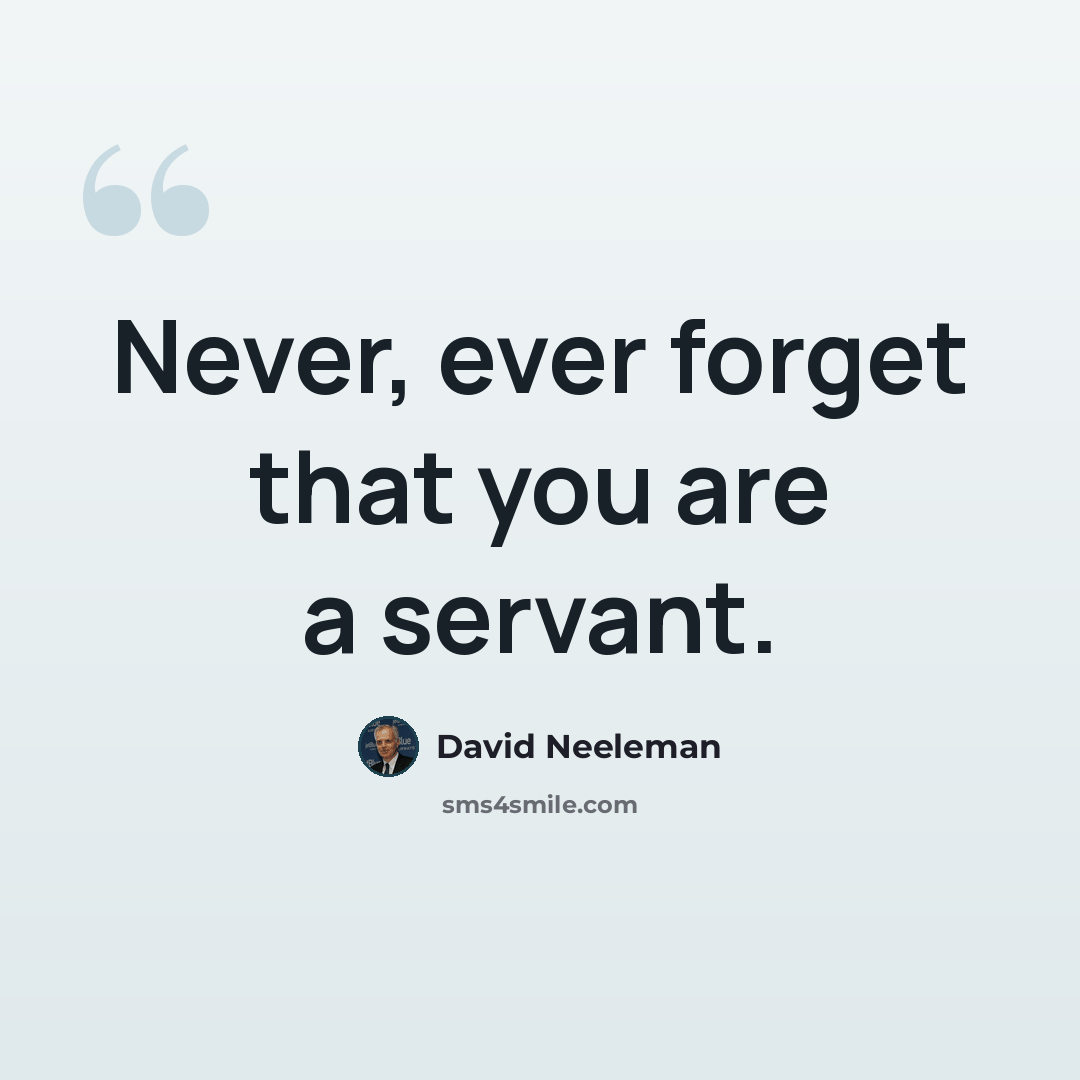“Never, ever forget that you are a servant.” quote by David Neeleman