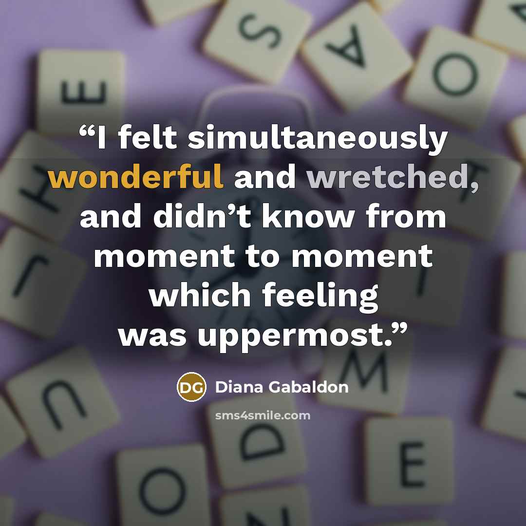 “I felt simultaneously wonderful and wretched, and didn’t know from moment to moment which feeling was uppermost.” quote by Diana Gabaldon