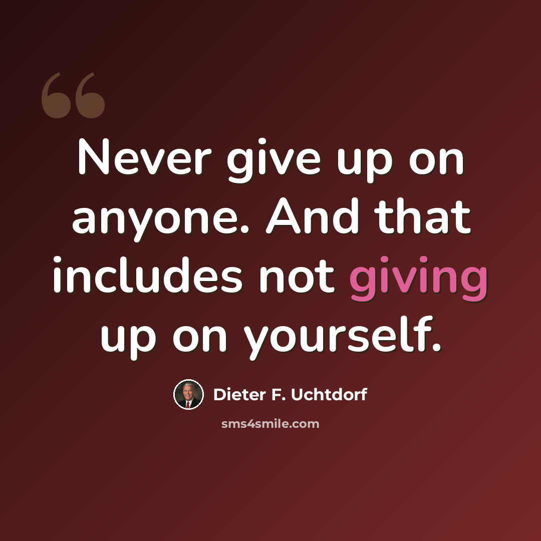 “Never give up on anyone. And that includes not giving up on yourself.” quote by Dieter F. Uchtdorf