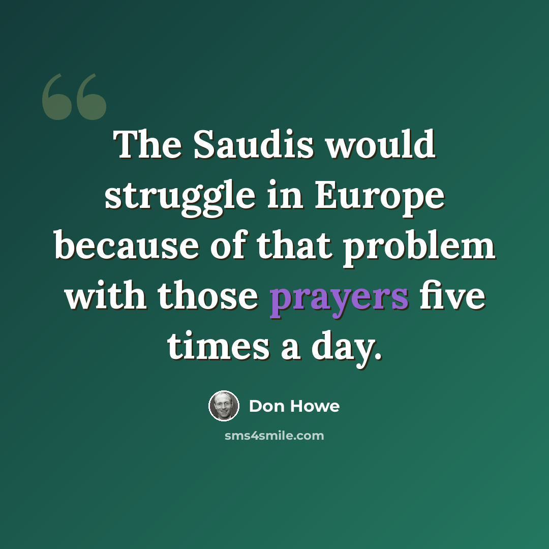 “The Saudis would struggle in Europe because of that problem with those prayers five times a day.” quote by Don Howe