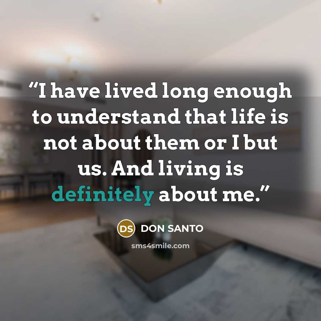 “I have lived long enough to understand that life is not about them or I but us. And living is definitely about me.” quote by DON SANTO