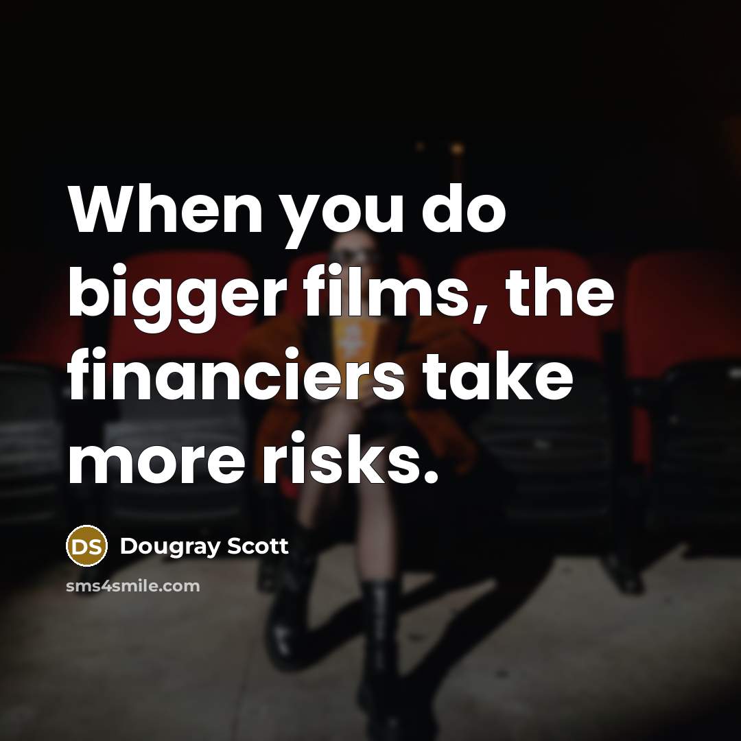 “When you do bigger films, the financiers take more risks.” quote by Dougray Scott