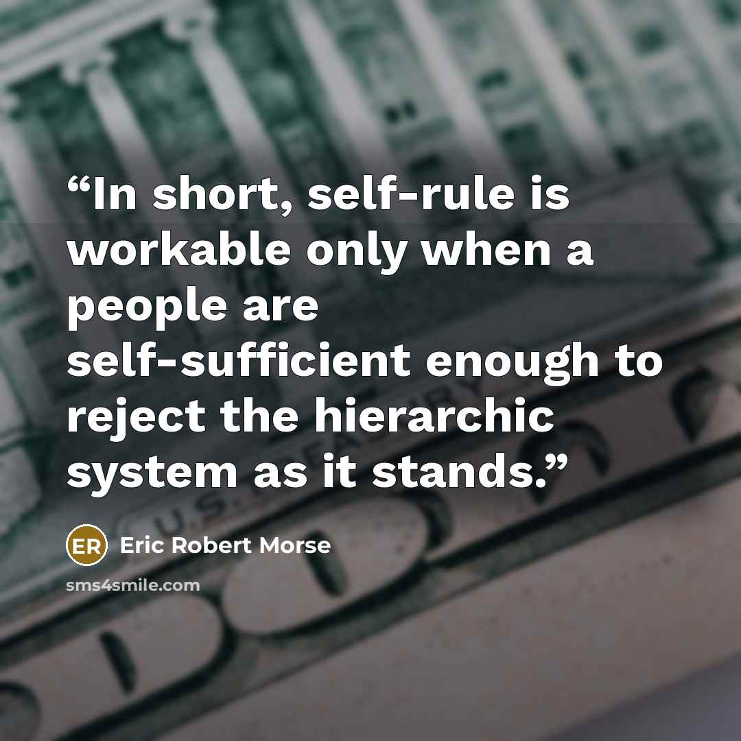 “In short, self-rule is workable only when a people are self-sufficient enough to reject the hierarchic system as it stands.” quote by Eric Robert Morse