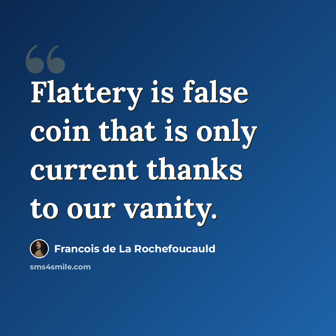 “Flattery is false coin that is only current thanks to our vanity.” quote by François De La Rochefoucauld