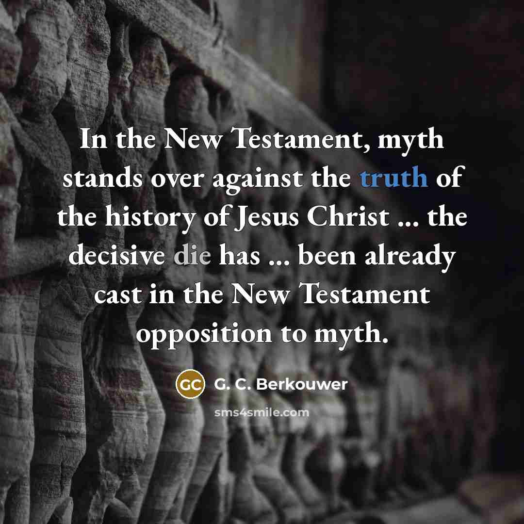 “In the New Testament, myth stands over against the truth of the history of Jesus Christ ... the decisive die has ... been already cast in the New Testament opposition to myth.” quote by G. C. Berkouwer