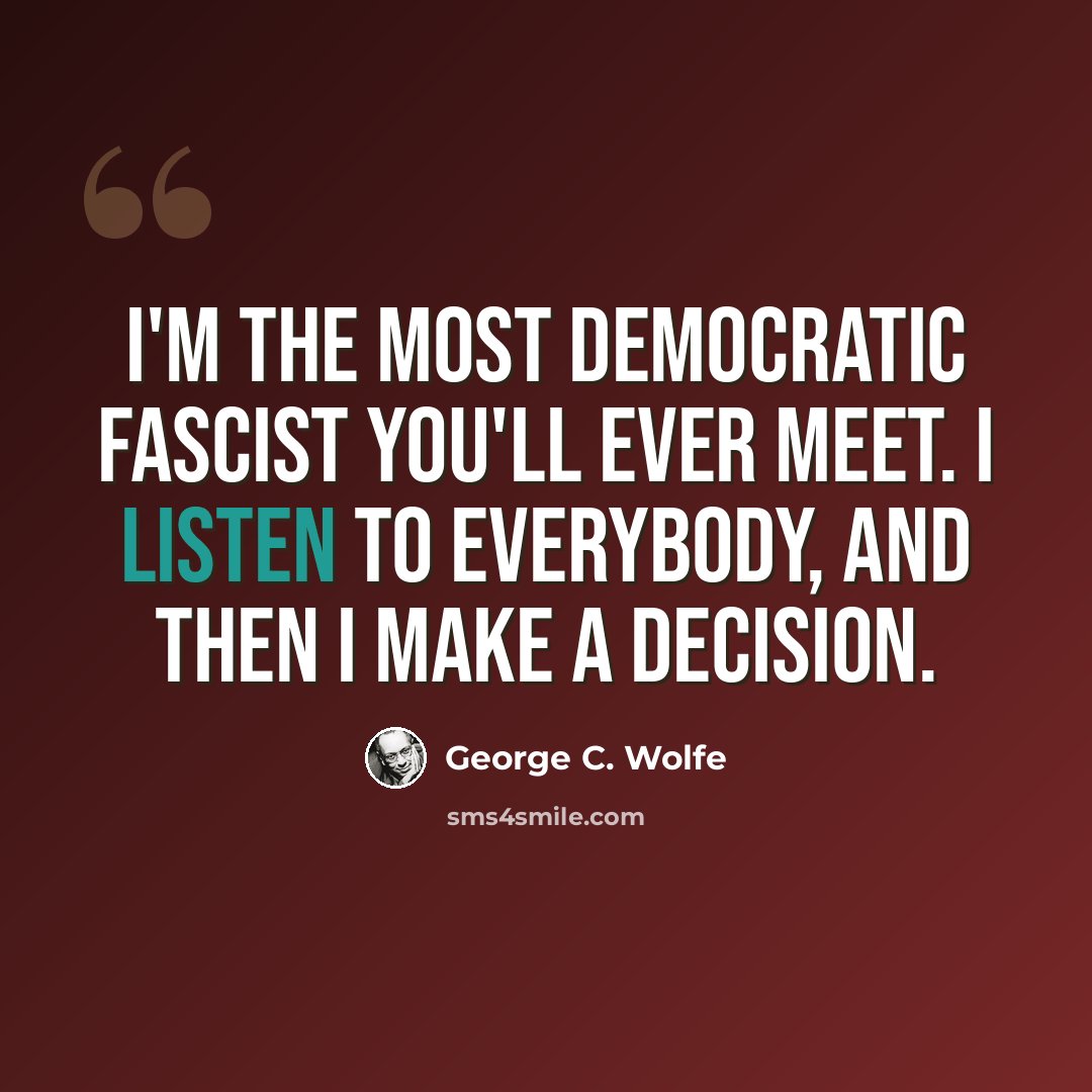 “I'm the most democratic fascist you'll ever meet. I listen to everybody, and then I make a decision.” quote by George C. Wolfe