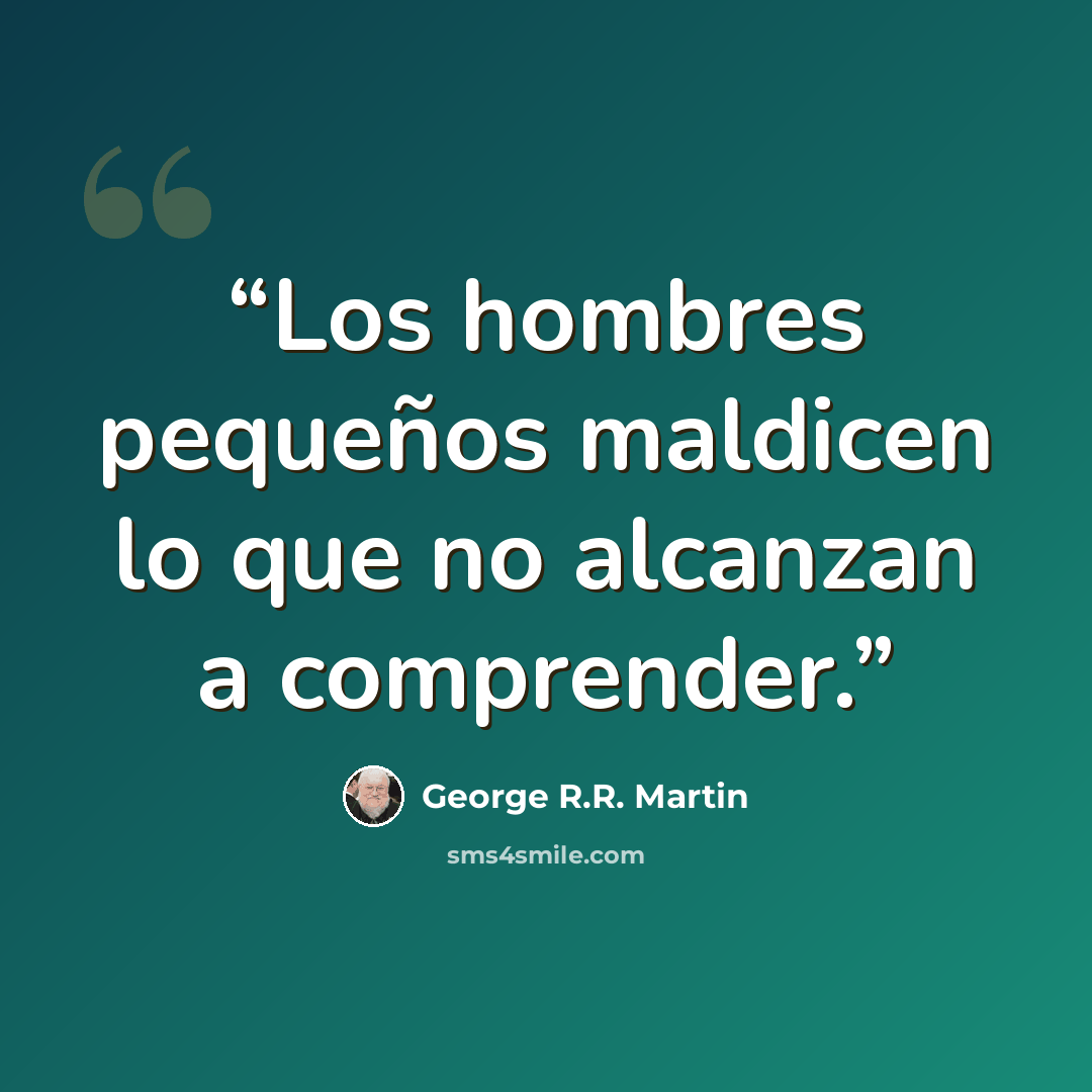 “Los hombres pequeños maldicen lo que no alcanzan a comprender.” quote by George R.R. Martin